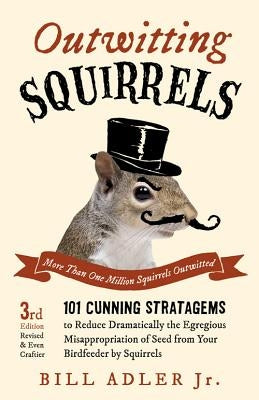 Outwitting Squirrels: 101 Cunning Stratagems to Reduce Dramatically the Egregious Misappropriation of Seed from Your Birdfeeder by Squirrels by Adler, Bill