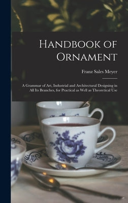 Handbook of Ornament: a Grammar of Art, Industrial and Architectural Designing in All Its Branches, for Practical as Well as Theoretical Use by Meyer, Franz Sales 1849-1927