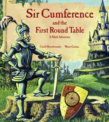 Sir Cumference and the First Round Table: A Math Adventure by Neuschwander, Cindy