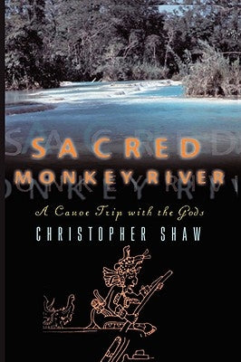 Sacred Monkey River: A Canoe Trip with the Gods by Shaw, Christopher