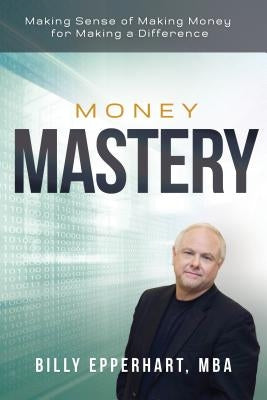 Money Mastery: Making Sense of Making Money for Making a Difference by Epperhart, Billy