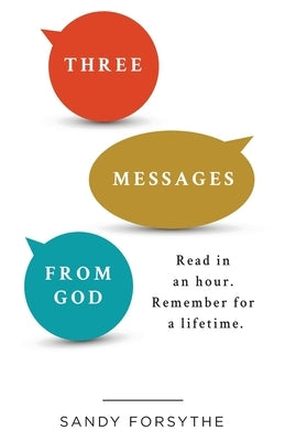 Three Messages From God: Read in an Hour. Remember for a Lifetime. by Forsythe, Sandy