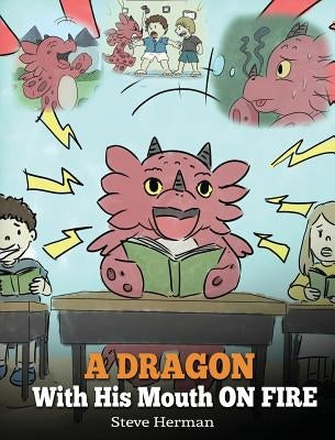 A Dragon With His Mouth On Fire: Teach Your Dragon To Not Interrupt. A Cute Children Story To Teach Kids Not To Interrupt or Talk Over People. by Herman, Steve