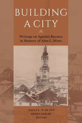 Building a City: Writings on Agnon's Buczacz in Memory of Alan Mintz by Jelen, Sheila E.