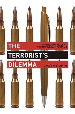 The Terrorist's Dilemma: Managing Violent Covert Organizations by Shapiro, Jacob N.