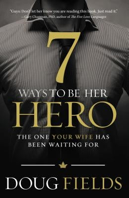 7 Ways to Be Her Hero: The One Your Wife Has Been Waiting for by Fields, Doug