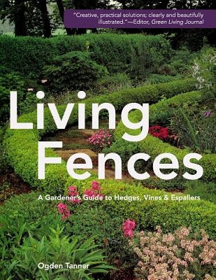 Living Fences: A Gardener's Guide to Hedges, Vines & Espaliers by Tanner, Ogden