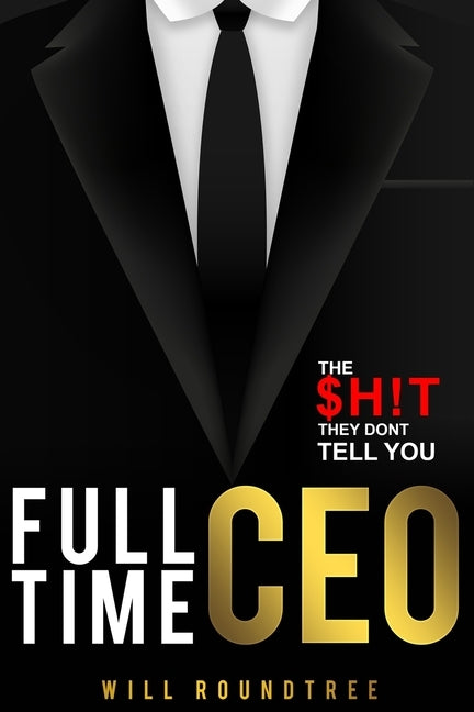 Full Time CEO: The $H!T They Dont Tell You by Roundtree, Will