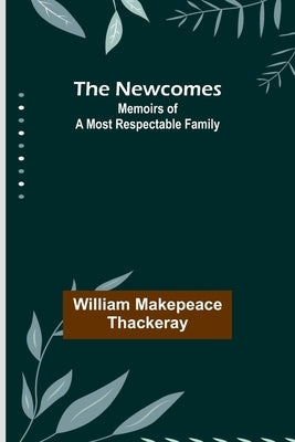 The Newcomes: Memoirs of a Most Respectable Family by Makepeace Thackeray, William