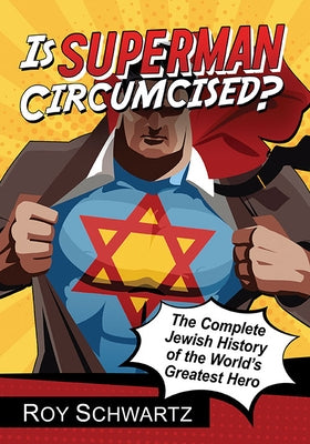Is Superman Circumcised?: The Complete Jewish History of the World's Greatest Hero by Schwartz, Roy