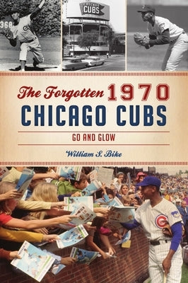 The Forgotten 1970 Chicago Cubs: Go and Glow by Bike, William S.