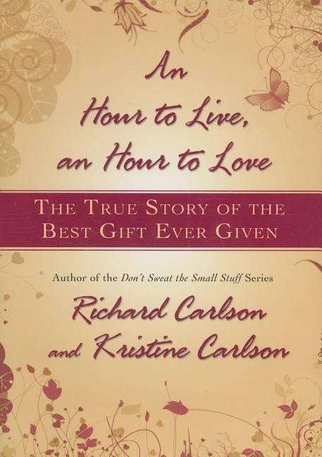 Hour to Live, an Hour to Love: The True Story of the Best Gift Ever Given by Carlson, Richard