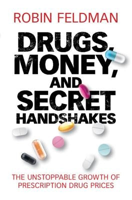 Drugs, Money, and Secret Handshakes: The Unstoppable Growth of Prescription Drug Prices by Feldman, Robin