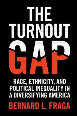 The Turnout Gap: Race, Ethnicity, and Political Inequality in a Diversifying America by Fraga, Bernard L.