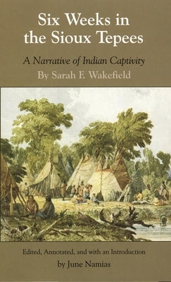 Six Weeks in the Sioux Tepees: A Narrative of Indian Captivity by Wakefield, Sarah F.