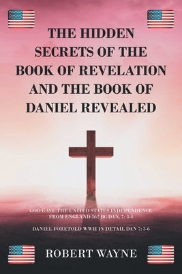 The Hidden Secrets of The Book of Revelation and The Book of Daniel Revealed by Wayne, Robert