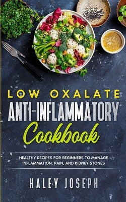 Low Oxalate Anti-Inflammatory Cookbook: Healthy Recipes for Beginners to Manage Inflammation, Pain, and Kidney Stones by Joseph, Haley