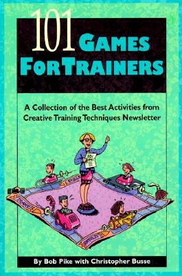 101 Games for Trainers: A Collection of the Best Activities from Creative Training Techniques Newsletter by Busse, Christopher