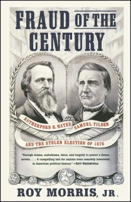 Fraud of the Century: Rutherford B. Hayes, Samuel Tilden, and the Stolen Election of 1876 by Morris, Roy Jr.