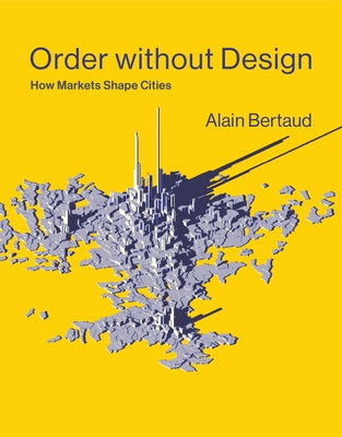 Order Without Design: How Markets Shape Cities by Bertaud, Alain