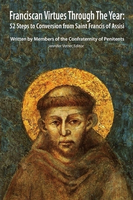 Franciscan Virtues through the Year: 52 Steps to Conversion from Saint Francis of Assisi by Vetter, Jennifer
