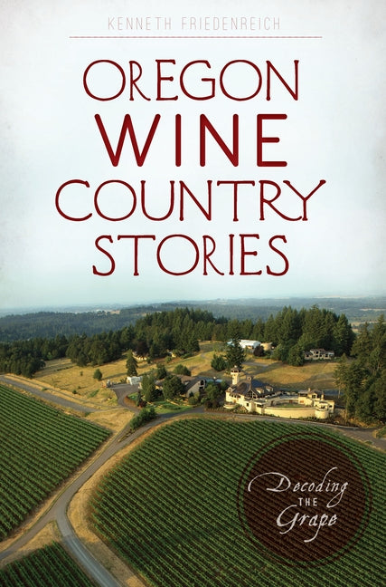 Oregon Wine Country Stories: Decoding the Grape by Friedenreich, Kenneth