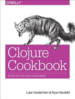 Clojure Cookbook: Recipes for Functional Programming by Vanderhart, Luke