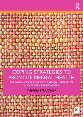 Coping Strategies to Promote Mental Health: Training Modules for Occupational Therapists and Other Care Providers by Straathof, Theresa