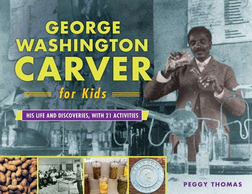 George Washington Carver for Kids: His Life and Discoveries, with 21 Activitiesvolume 73 by Thomas, Peggy