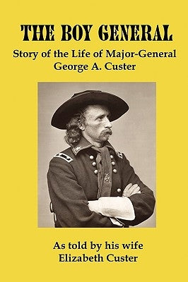 The Boy General: Story of the Life of Major-General George a Custer by Custer, Elizabeth B.