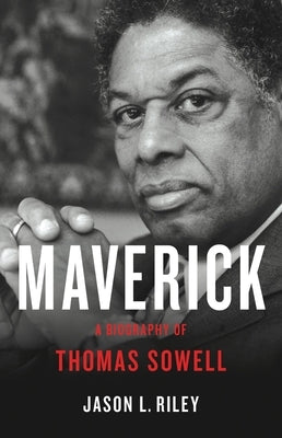 Maverick: A Biography of Thomas Sowell by Riley, Jason L.