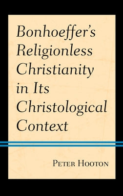 Bonhoeffer's Religionless Christianity in Its Christological Context by Hooton, Peter