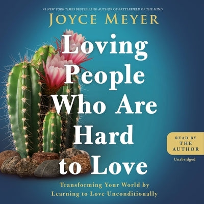Loving People Who Are Hard to Love: Transforming Your World by Learning to Love Unconditionally by Meyer, Joyce
