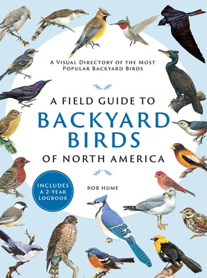 A Field Guide to Backyard Birds of North America: A Visual Directory of the Most Popular Backyard Birds by Hume, Rob