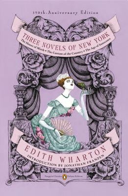 Three Novels of New York: The House of Mirth, the Custom of the Country, the Age of Innocence (Penguin Classics Deluxe Edition) by Wharton, Edith