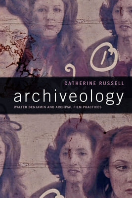 Archiveology: Walter Benjamin and Archival Film Practices by Russell, Catherine