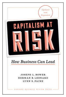 Capitalism at Risk, Updated and Expanded: How Business Can Lead by Bower, Joseph L.