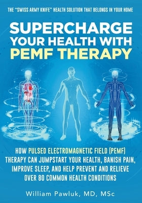 Supercharge Your Health with PEMF Therapy: How Pulsed Electromagnetic Field (PEMF) Therapy Can Jumpstart Your Health, Banish Pain, Improve Sleep, and by Pawluk, William