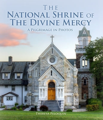 The National Shrine of the Divine Mercy: A Pilgrimage in Photos by Peloquin, Theresa