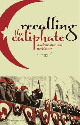 Recalling the Caliphate: Decolonisation and World Order by Sayyid, S.