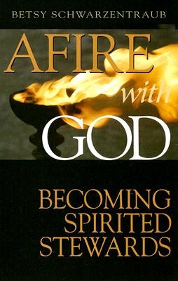 Afire with God: Becoming Spirited Stewards by Schwartzentraub, Betsy