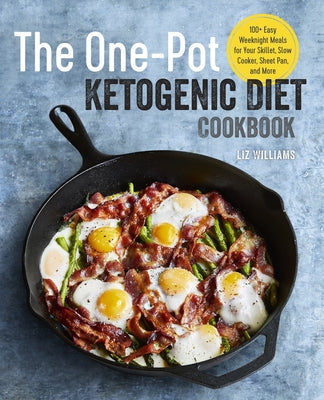 The One Pot Ketogenic Diet Cookbook: 100+ Easy Weeknight Meals for Your Skillet, Slow Cooker, Sheet Pan, and More by Williams, Liz