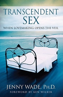 Transcendent Sex: When Lovemaking Opens the Veil by Wade, Jenny