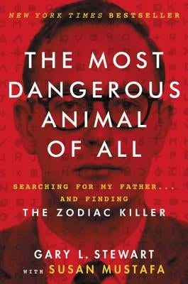 The Most Dangerous Animal of All: Searching for My Father . . . and Finding the Zodiac Killer by Stewart, Gary L.