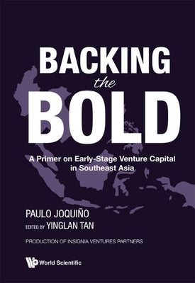 Backing the Bold: A Primer on Early-Stage Venture Capital in Southeast Asia by Joquino, Paulo