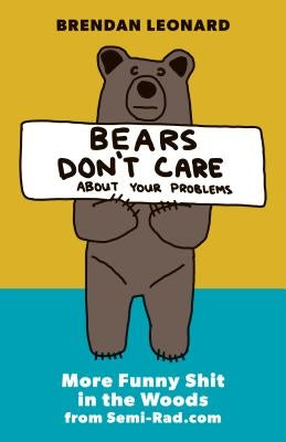 Bears Don't Care about Your Problems: More Funny Shit in the Woods from Semi-Rad.com by Leonard, Brendan