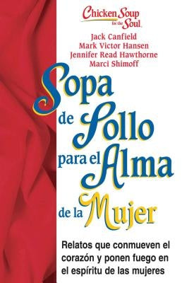 Sopa de Pollo Para Alma de la Mujer: Relatos Que Conmueven El Corazón Y Ponen Fuego En El Espíritu de Las Mujeres by Canfield, Jack