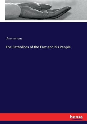 The Catholicos of the East and his People by Anonymous