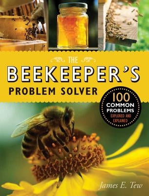 The Beekeeper's Problem Solver: 100 Common Problems Explored and Explained by Tew, James E.