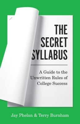 The Secret Syllabus: A Guide to the Unwritten Rules of College Success by Phelan, Jay